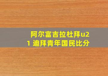 阿尔富吉拉杜拜u21 迪拜青年国民比分